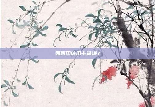 如何用信用卡省钱?