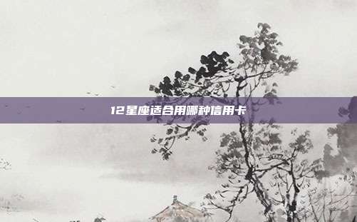 12星座适合用哪种信用卡