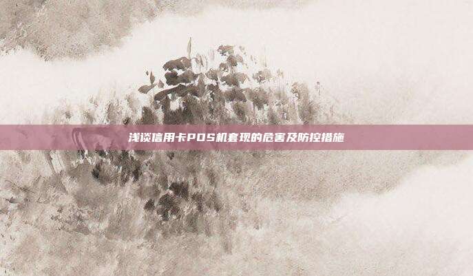 浅谈信用卡POS机套现的危害及防控措施