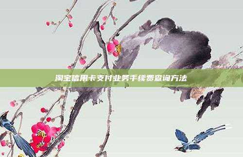 淘宝信用卡支付业务手续费查询方法