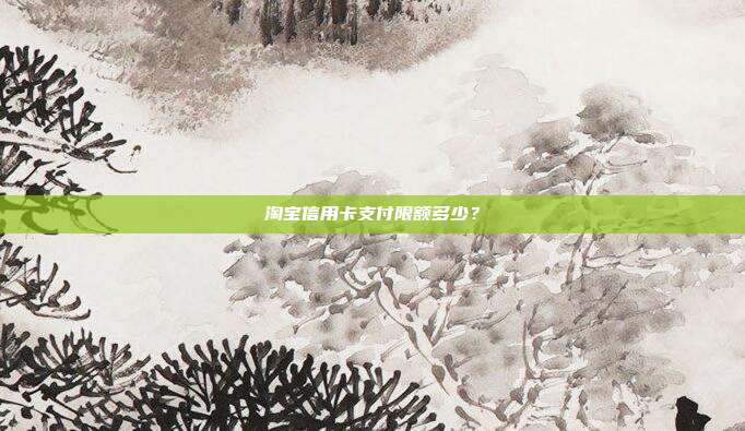 淘宝信用卡支付限额多少？