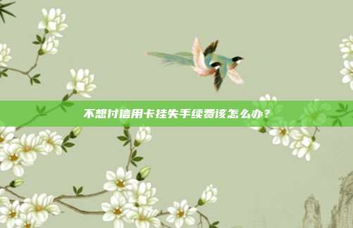 不想付信用卡挂失手续费该怎么办？