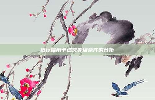 银行信用卡透支办理条件的分析