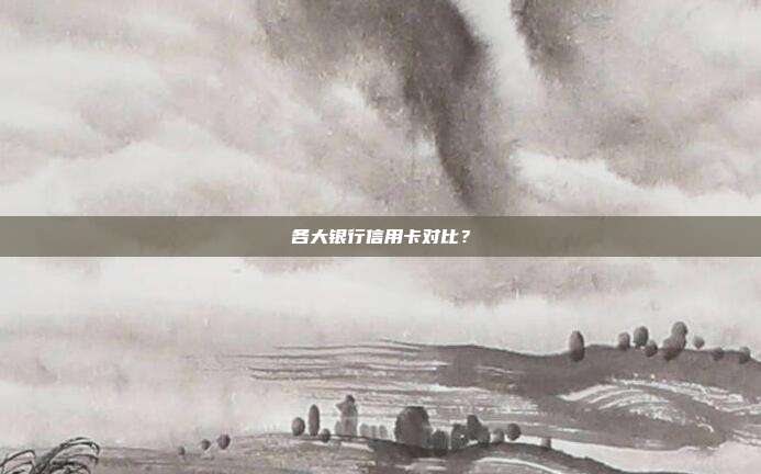 各大银行信用卡对比?