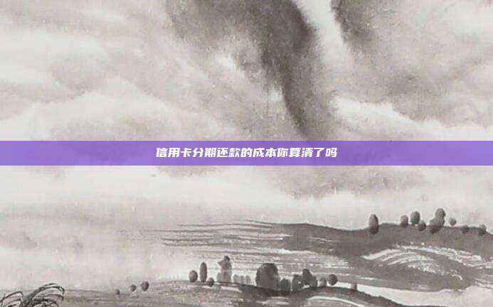 信用卡分期还款的成本你算清了吗