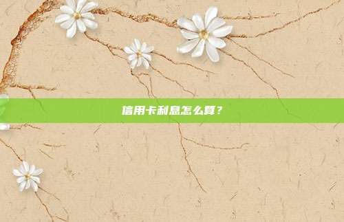 信用卡利息怎么算?