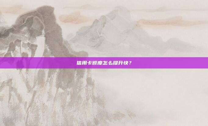 信用卡额度怎么提升快？