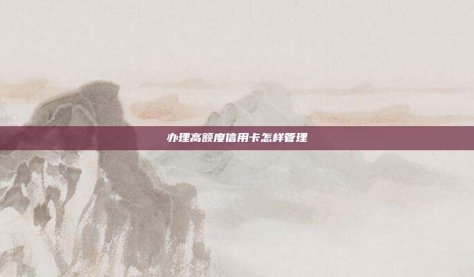 办理高额度信用卡怎样管理
