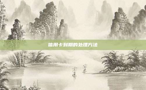 信用卡到期的处理方法