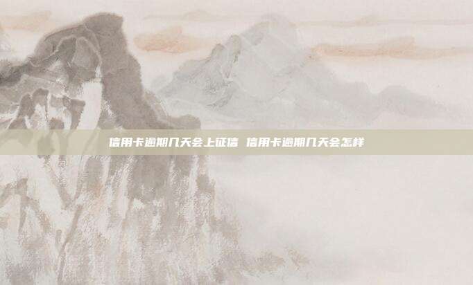 信用卡逾期几天会上征信 信用卡逾期几天会怎样
