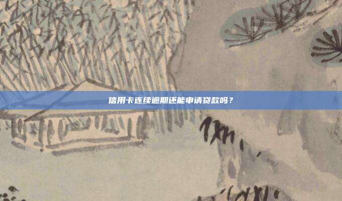 信用卡连续逾期还能申请贷款吗？