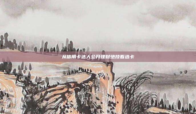 从信用卡达人公开理财绝技看选卡