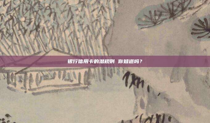 银行信用卡的潜规则 你知道吗？