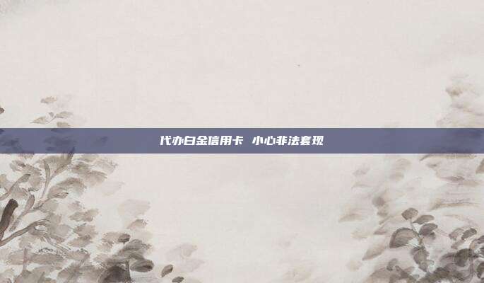 代办白金信用卡 小心非法套现