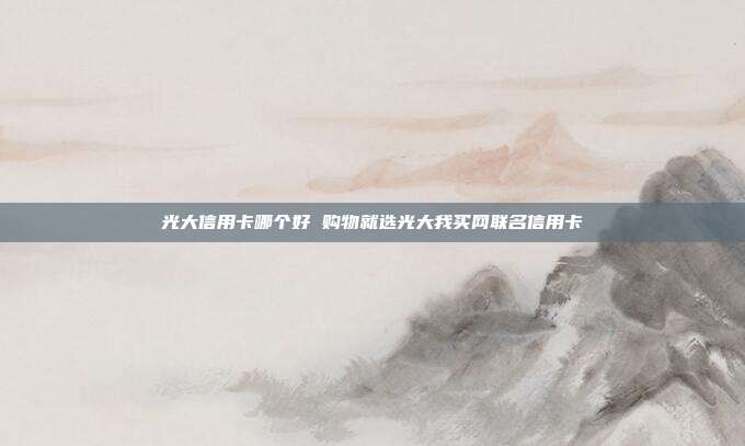 光大信用卡哪个好 购物就选光大我买网联名信用卡