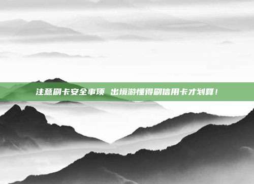 注意刷卡安全事项 出境游懂得刷信用卡才划算!