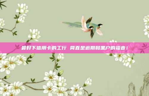 最好下信用卡的工行 简直是逾期和黑户的福音！