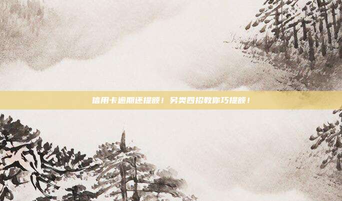 信用卡逾期还提额！另类四招教你巧提额！