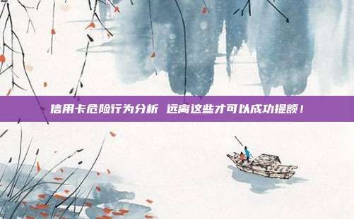 信用卡危险行为分析 远离这些才可以成功提额！