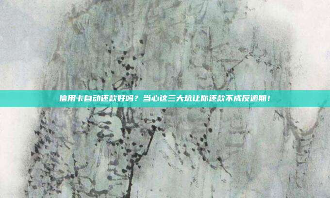 信用卡自动还款好吗？当心这三大坑让你还款不成反逾期！