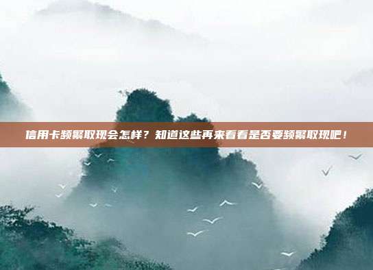 信用卡频繁取现会怎样？知道这些再来看看是否要频繁取现吧！