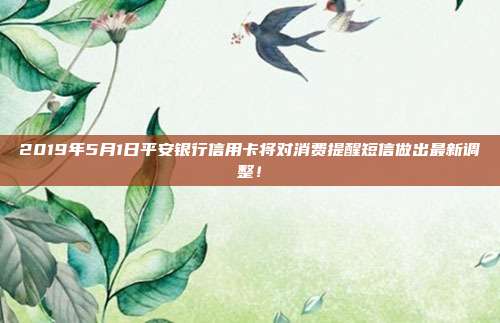 2019年5月1日平安银行信用卡将对消费提醒短信做出最新调整！
