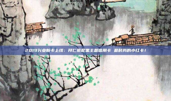 2019兴业新卡上线：拜仁慕尼黑主题信用卡 最时尚的小红卡！