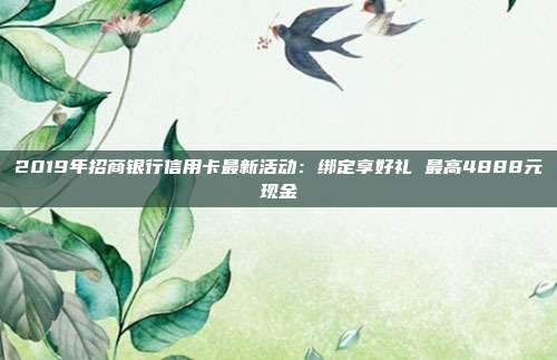 2019年招商银行信用卡最新活动:绑定享好礼 最高4888元现金