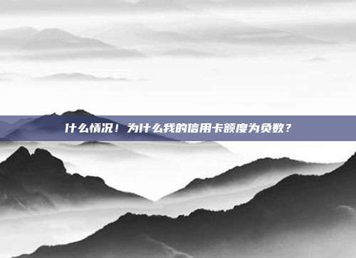 什么情况！为什么我的信用卡额度为负数？