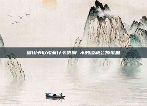 信用卡取现有什么影响 不知道就会掉坑里