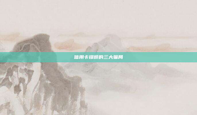 信用卡提额的三大骗局