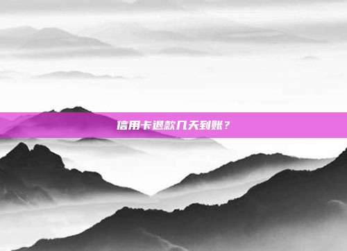 信用卡退款几天到账？