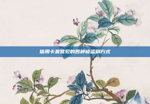 信用卡最常见的四种被盗刷方式