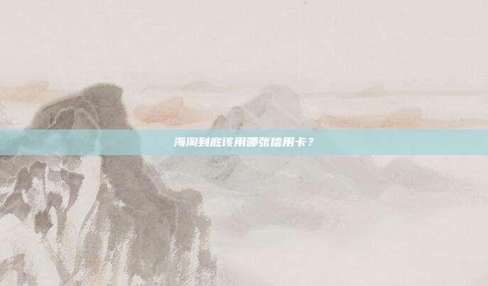 海淘到底该用哪张信用卡?
