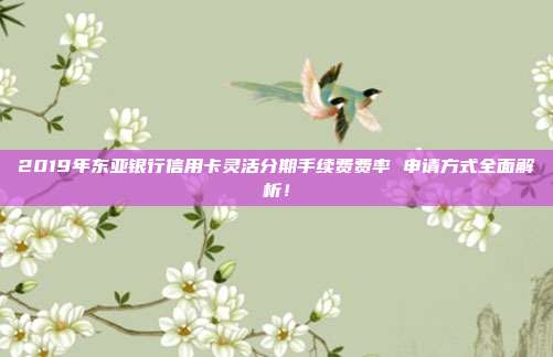 2019年东亚银行信用卡灵活分期手续费费率 申请方式全面解析!
