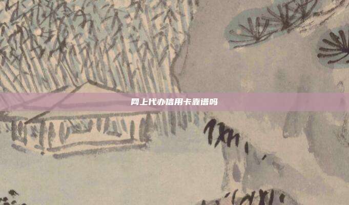 网上代办信用卡靠谱吗
