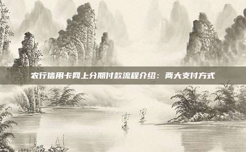 农行信用卡网上分期付款流程介绍:两大支付方式