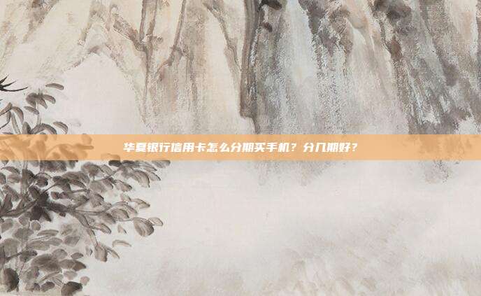 华夏银行信用卡怎么分期买手机？分几期好？