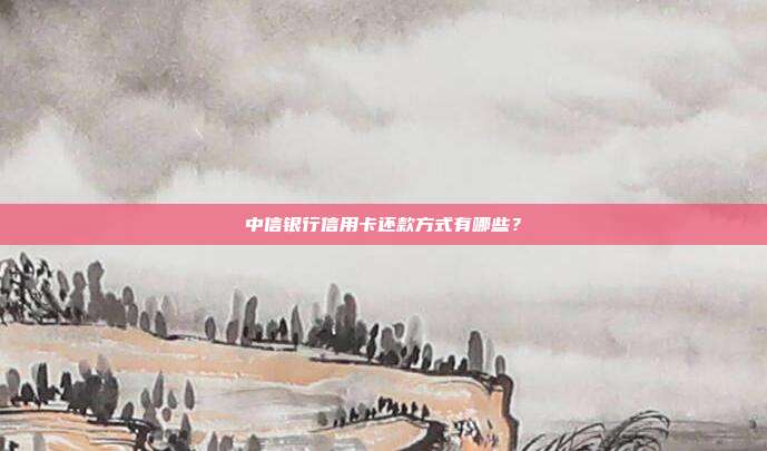 中信银行信用卡还款方式有哪些？