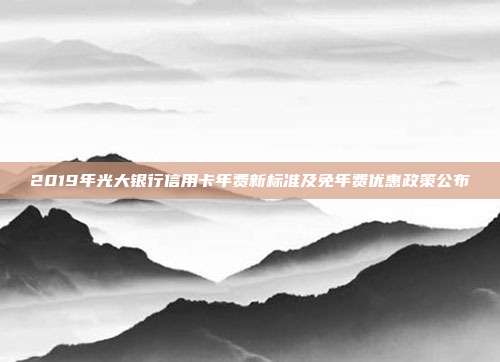 2019年光大银行信用卡年费新标准及免年费优惠政策公布