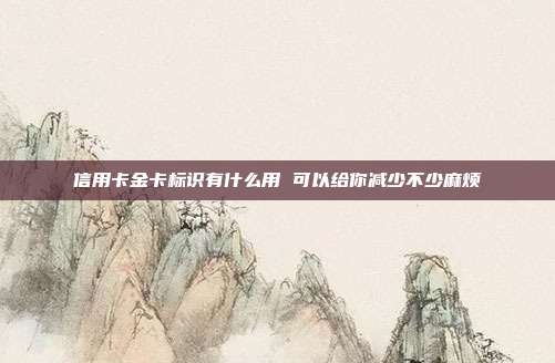信用卡金卡标识有什么用 可以给你减少不少麻烦