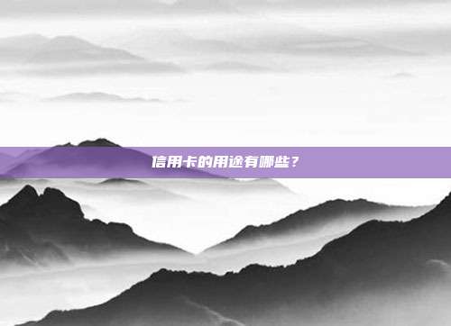 信用卡的用途有哪些?