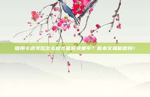 信用卡透支后怎么做才能避免坐牢？看本文就能做到！
