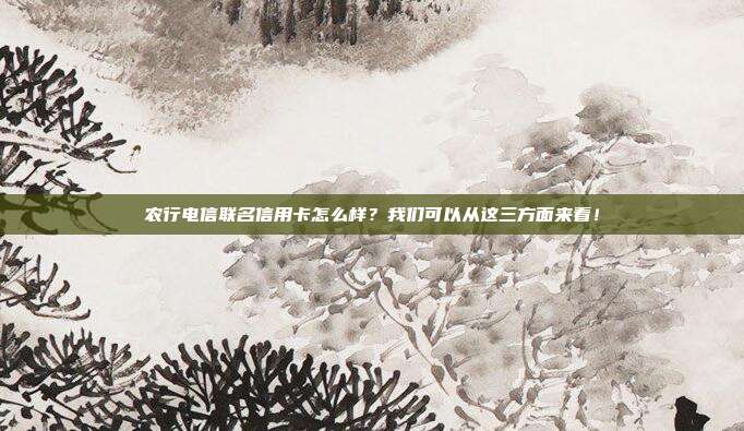农行电信联名信用卡怎么样？我们可以从这三方面来看！