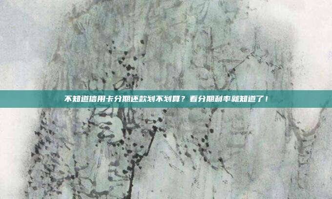 不知道信用卡分期还款划不划算？看分期利率就知道了！