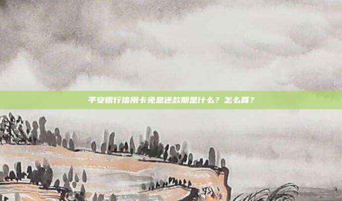 平安银行信用卡免息还款期是什么？怎么算？