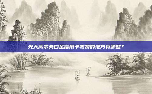 光大高尔夫白金信用卡收费的地方有哪些？