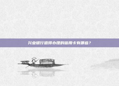 兴业银行值得办理的信用卡有哪些？