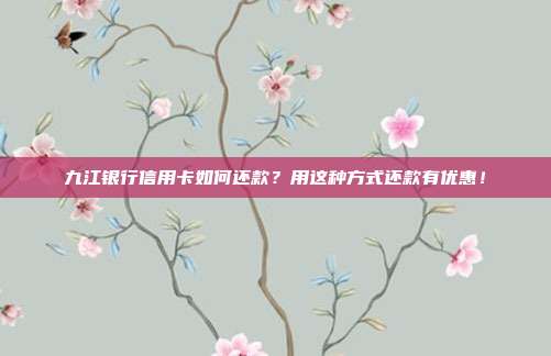 九江银行信用卡如何还款？用这种方式还款有优惠！