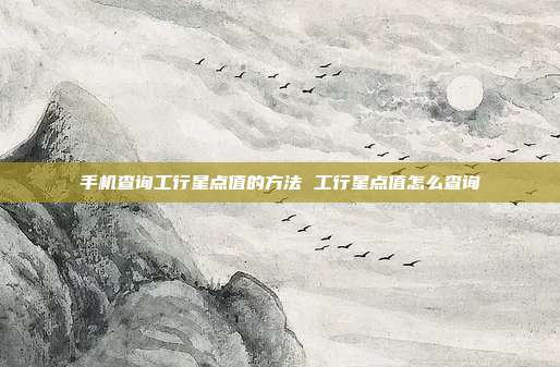 手机查询工行星点值的方法 工行星点值怎么查询